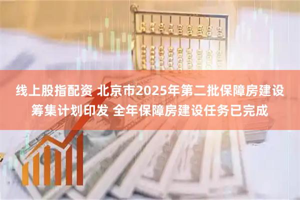 线上股指配资 北京市2025年第二批保障房建设筹集计划印发 全年保障房建设任务已完成