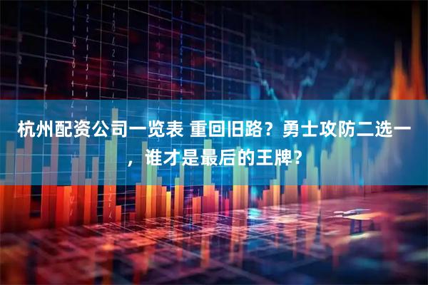 杭州配资公司一览表 重回旧路？勇士攻防二选一，谁才是最后的王牌？