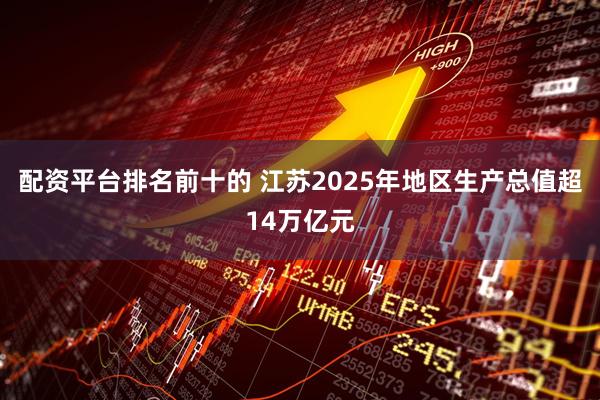 配资平台排名前十的 江苏2025年地区生产总值超14万亿元