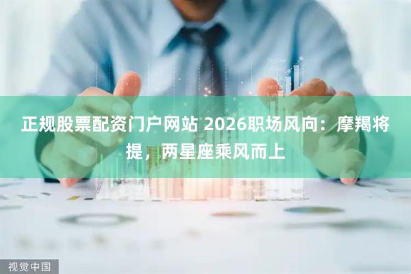 正规股票配资门户网站 2026职场风向：摩羯将提，两星座乘风而上