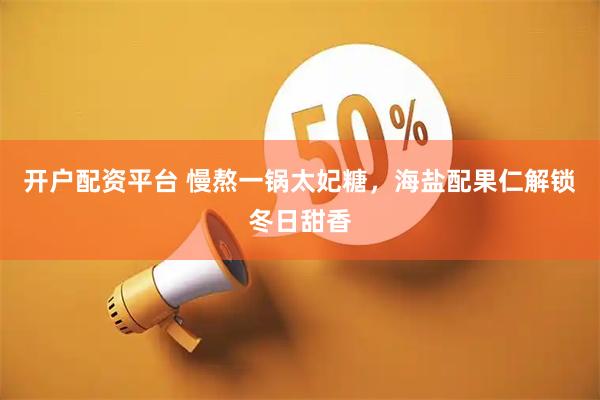 开户配资平台 慢熬一锅太妃糖，海盐配果仁解锁冬日甜香