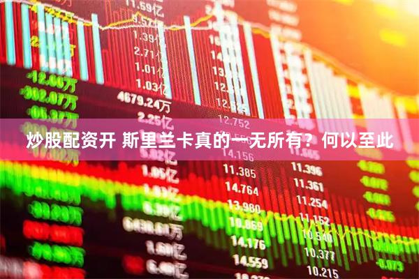 炒股配资开 斯里兰卡真的一无所有？何以至此