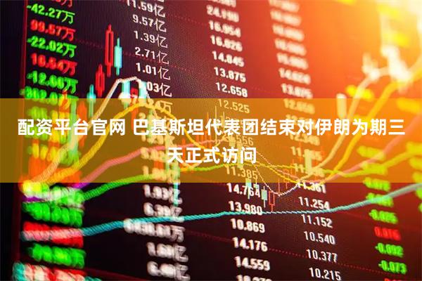 配资平台官网 巴基斯坦代表团结束对伊朗为期三天正式访问