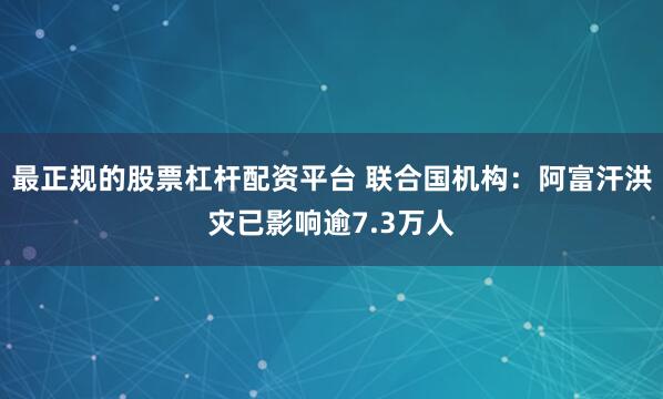 最正规的股票杠杆配资平台 联合国机构：阿富汗洪灾已影响逾7.3万人